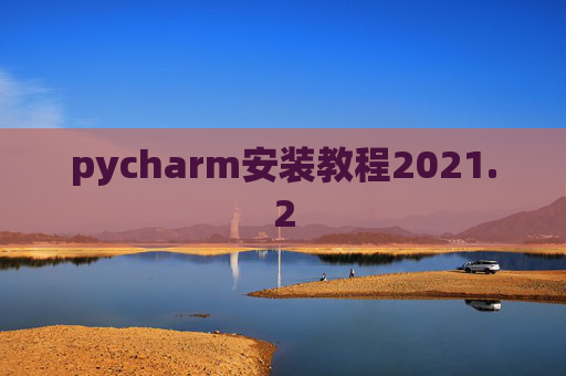 pycharm安装教程2021.2 pycharm安装教程2021.2